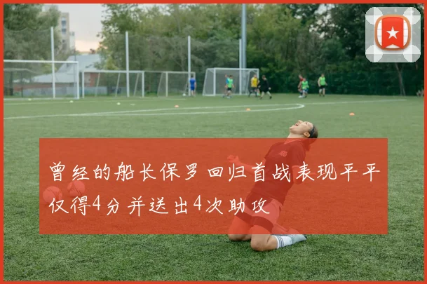 曾经的船长保罗回归首战表现平平仅得4分并送出4次助攻