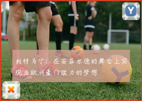 利特马宁：在安菲尔德的舞台上实现为欧洲豪门效力的梦想