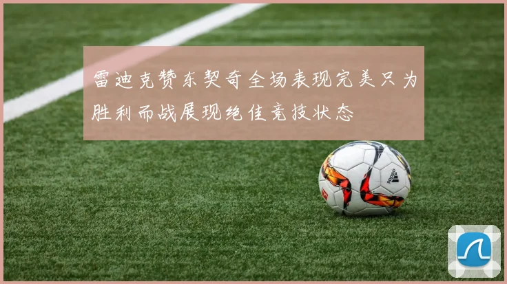 雷迪克赞东契奇全场表现完美只为胜利而战展现绝佳竞技状态