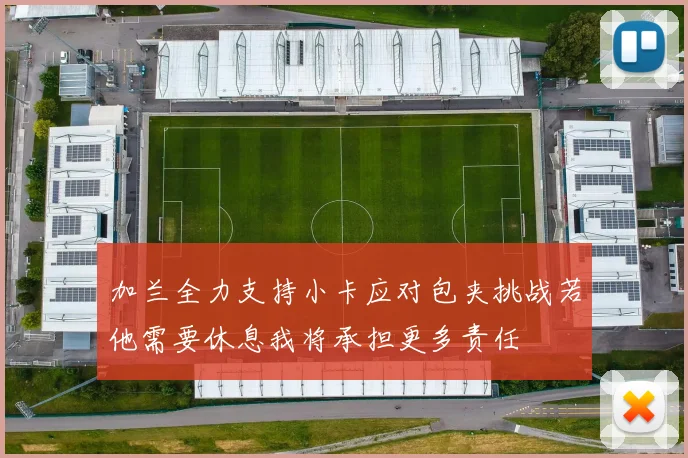 加兰全力支持小卡应对包夹挑战若他需要休息我将承担更多责任