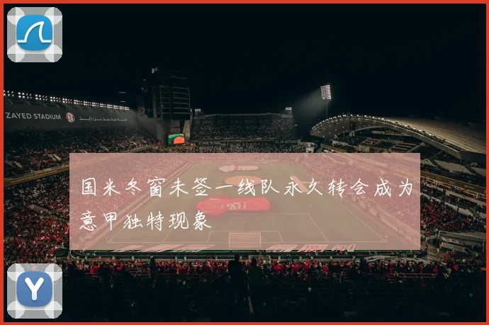国米冬窗未签一线队永久转会成为意甲独特现象
