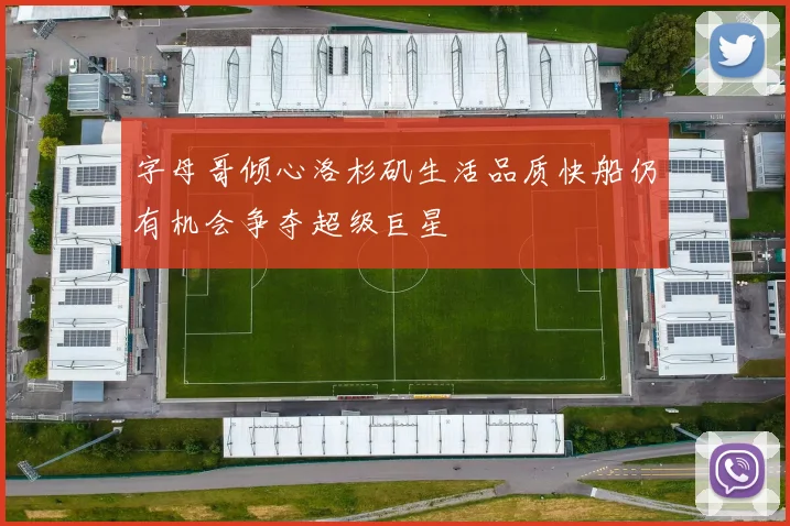 字母哥倾心洛杉矶生活品质快船仍有机会争夺超级巨星