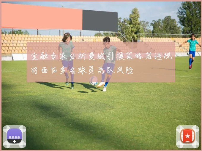 金融专家分析曼城引援策略若违规将面临多名球员离队风险