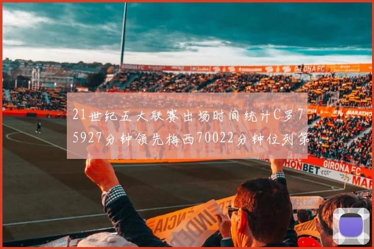 21世纪五大联赛出场时间统计C罗75927分钟领先梅西70022分钟位列第三