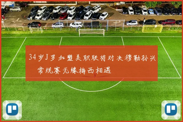34岁J罗加盟美职联将对决穆勒孙兴慜常规赛无缘梅西相遇