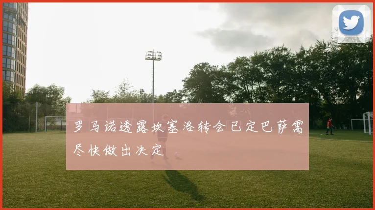 罗马诺透露坎塞洛转会已定巴萨需尽快做出决定