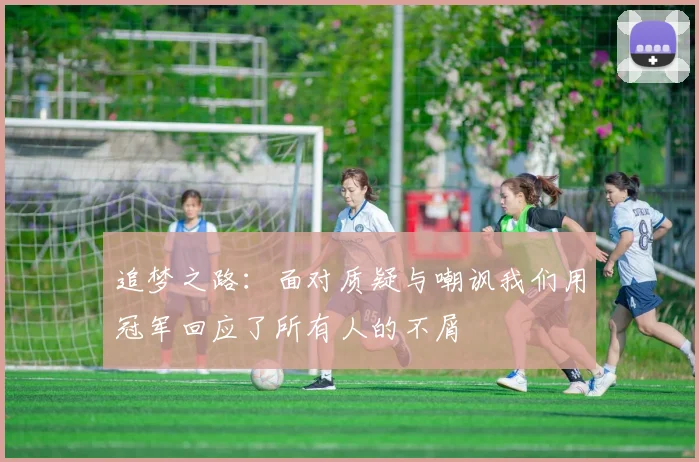 追梦之路：面对质疑与嘲讽我们用冠军回应了所有人的不屑