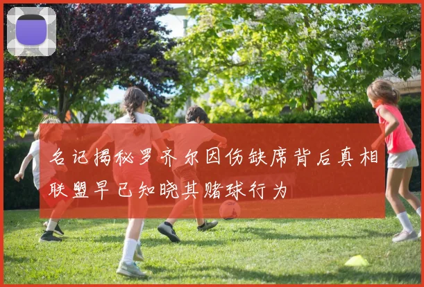 名记揭秘罗齐尔因伤缺席背后真相联盟早已知晓其赌球行为