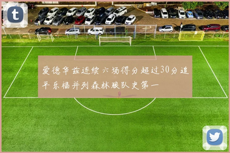 爱德华兹连续六场得分超过30分追平乐福并列森林狼队史第一