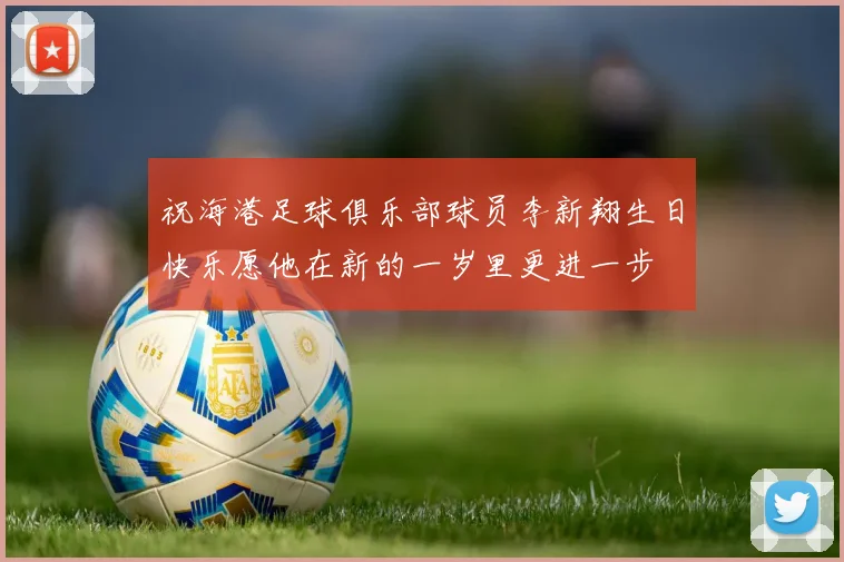 祝海港足球俱乐部球员李新翔生日快乐愿他在新的一岁里更进一步