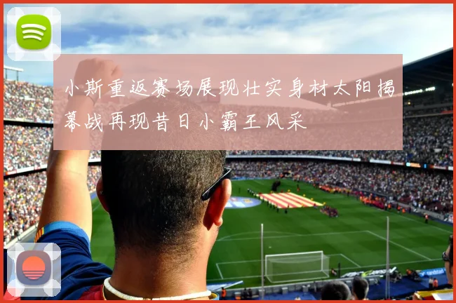 小斯重返赛场展现壮实身材太阳揭幕战再现昔日小霸王风采