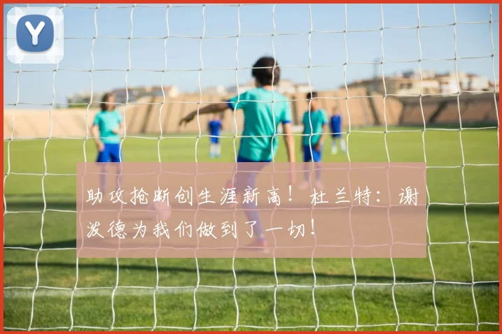 助攻抢断创生涯新高！杜兰特：谢泼德为我们做到了一切！