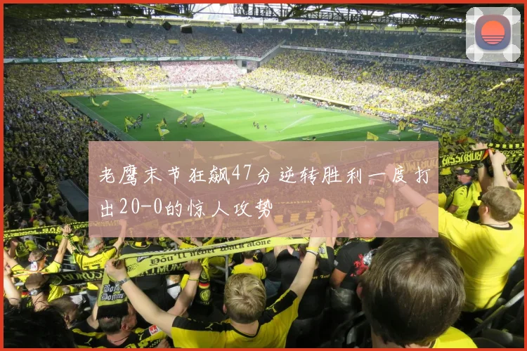 老鹰末节狂飙47分逆转胜利一度打出20-0的惊人攻势