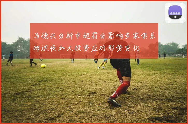 马德兴分析中超罚分影响多家俱乐部连夜加大投资应对形势变化