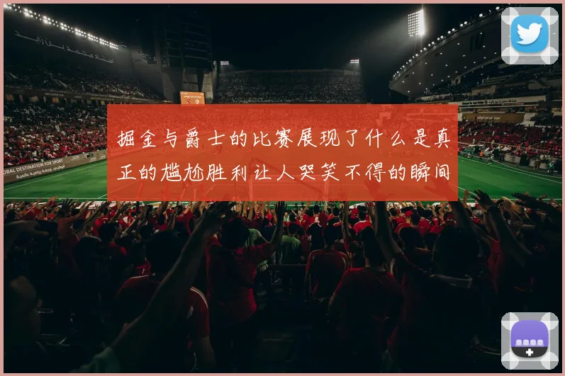 掘金与爵士的比赛展现了什么是真正的尴尬胜利让人哭笑不得的瞬间