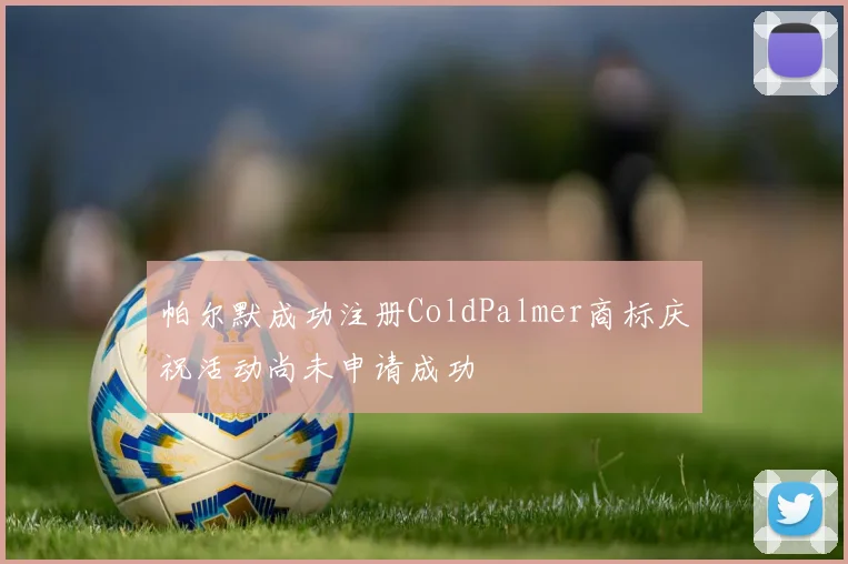 帕尔默成功注册ColdPalmer商标庆祝活动尚未申请成功