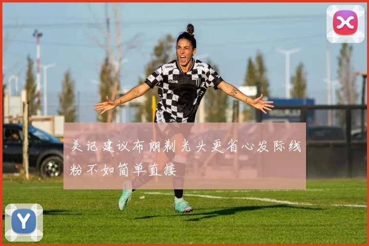 美记建议布朗剃光头更省心发际线粉不如简单直接